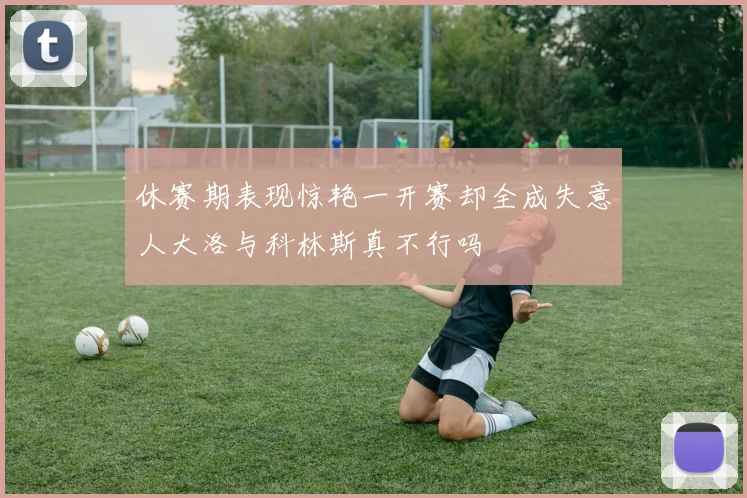 休赛期表现惊艳一开赛却全成失意人大洛与科林斯真不行吗