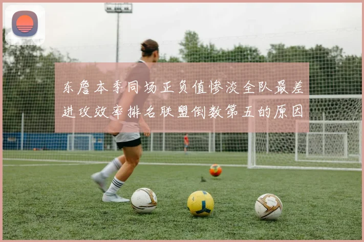东詹本季同场正负值惨淡全队最差进攻效率排名联盟倒数第五的原因分析